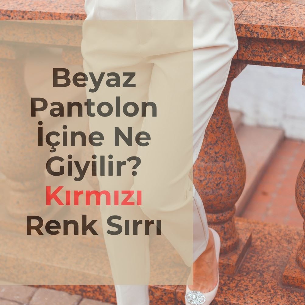 Beyaz Pantolon İçine Ne Giyilir? Kırmızı Renk Sırrı
